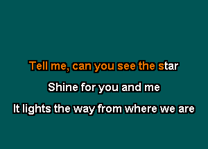 Tell me, can you see the star

Shine for you and me

It lights the way from where we are