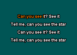 Can you see it? See it
Tell me, can you see the star

Can you see it? See it

Tell me, can you see the star