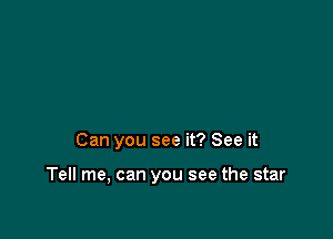 Can you see it? See it

Tell me, can you see the star