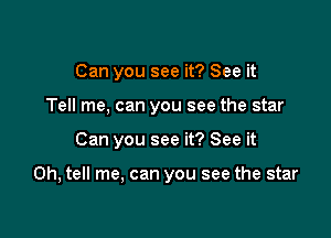 Can you see it? See it
Tell me, can you see the star

Can you see it? See it

Oh, tell me, can you see the star