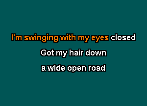 I'm swinging with my eyes closed

Got my hair down

a wide open road