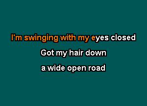 I'm swinging with my eyes closed

Got my hair down

a wide open road