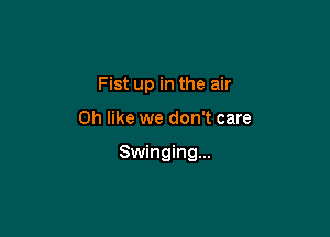 Fist up in the air

0h like we don't care

Swinging...