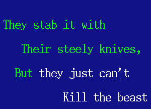 They stab it with
Their steely knives,

But they just cantt
Kill the beast
