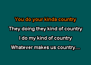 You do your kinda country
They doing they kind of country
I do my kind of country

Whatever makes us country....