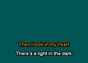 Then I look in my heart
There's a light in the dark