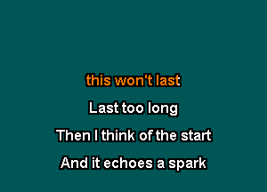 this won't last
Last too long
Then I think of the start

And it echoes a spark