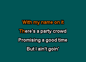 With my name on it

There's a party crowd

Promising a good time

Butl ain't goin'