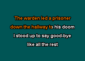 The warden led a prisoner

down the hallway to his doom

I stood up to say good-bye

like all the rest