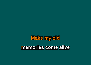 Make my old

memories come alive