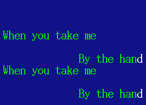 When you take me

By the hand
When you take me

By the hand