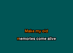Make my old

memories come alive