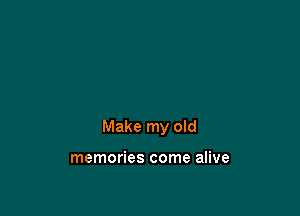 Make my old

memories come alive