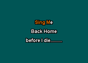 Sing Me

Back Home

before I die ..........
