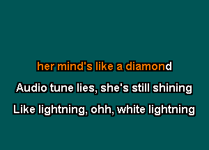 her mind's like a diamond

Audio tune lies, she's still shining

Like lightning, ohh, white lightning
