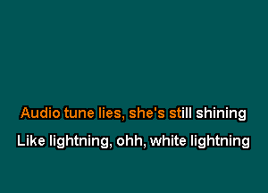Audio tune lies, she's still shining

Like lightning, ohh, white lightning