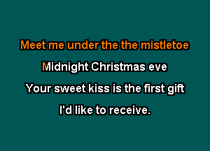 Meet me under the the mistletoe

Midnight Christmas eve

Your sweet kiss is the first gift

I'd like to receive.
