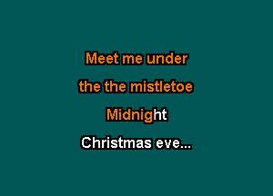 Meet me under

the the mistletoe

Midnight

Christmas eve...