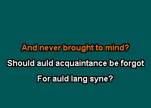 And never brought to mind?

Should auld acquaintance be forgot

For auld lang syne?