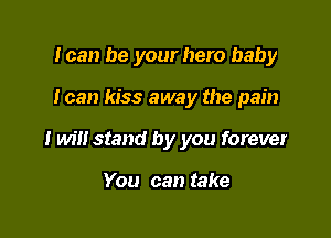 loan be your hero baby

I can kiss away the pain

I will stand by you forever

You can take