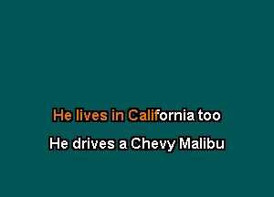 He lives in California too

He drives a Chevy Malibu