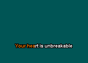 Your heart is unbreakable