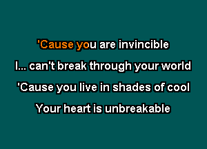 'Cause you are invincible

I... can't break through your world

'Cause you live in shades of cool

Your heart is unbreakable