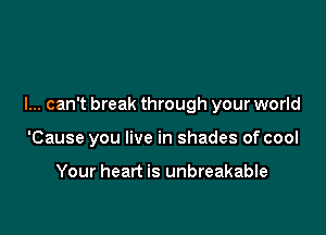 I... can't break through your world

'Cause you live in shades of cool

Your heart is unbreakable