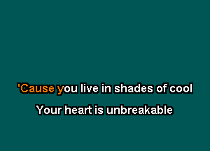 'Cause you live in shades of cool

Your heart is unbreakable