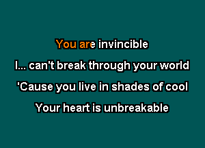 You are invincible

I... can't break through your world

'Cause you live in shades of cool

Your heart is unbreakable