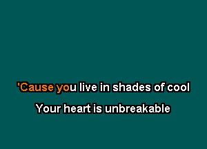 'Cause you live in shades of cool

Your heart is unbreakable