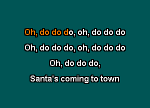 Oh, do do do, oh, do do do
Oh, do do do, oh, do do do
Oh, do do do,

Santa's coming to town