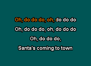 Oh, do do do, oh, do do do
Oh, do do do, oh, do do do
Oh, do do do,

Santa's coming to town