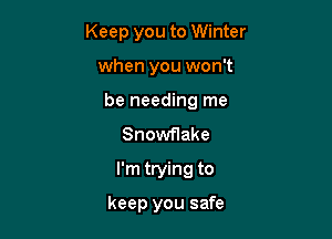 Keep you to Winter

when you won't

be needing me

Snowflake
I'm trying to

keep you safe