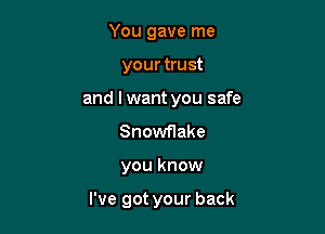 You gave me
your trust
and I want you safe
Snowflake

you know

I've got your back