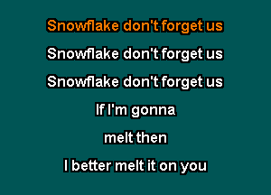 Snowflake don't forget us

Snowflake don't forget us

Snowflake don't forget us
If I'm gonna

meltthen

lbetter melt it on you
