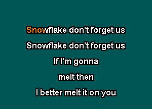 Snowflake don't forget us
Snowflake don't forget us
If I'm gonna

meltthen

lbetter melt it on you