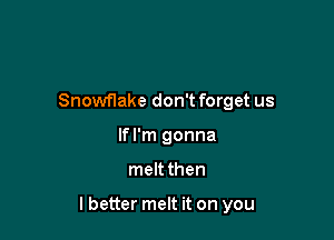 Snowflake don't forget us
If I'm gonna

meltthen

lbetter melt it on you