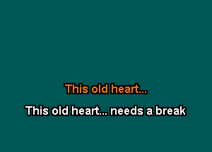 This old heart...

This old heart... needs a break