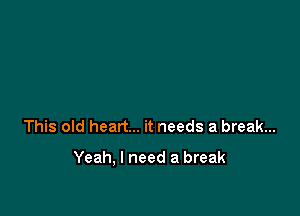 This old heart... it needs a break...

Yeah, I need a break
