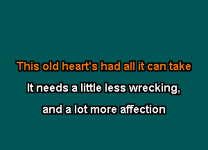 This old heart's had all it can take

It needs a little less wrecking,

and a lot more affection