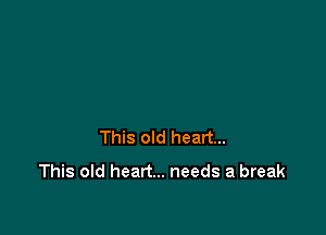 This old heart...

This old heart... needs a break