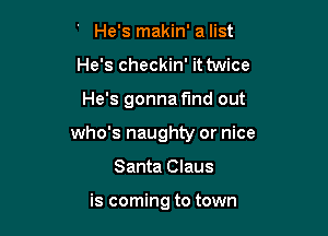 ' He's makin' a list
He's checkin' it twice

He's gonna find out

who's naughty or nice

Santa Claus

is coming to town