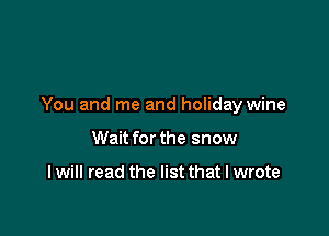 You and me and holiday wine

Wait for the snow

I will read the list that I wrote