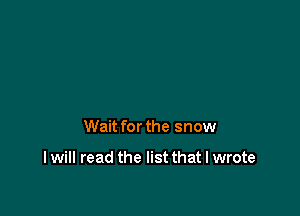 Wait for the snow

I will read the list that I wrote