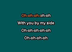 Oh-oh-oh-oh-oh

With you by my side

Oh-oh-oh-oh-oh
Oh-oh-oh-oh