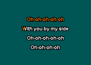 Oh-oh-oh-oh-oh

With you by my side

Oh-oh-oh-oh-oh
Oh-oh-oh-oh