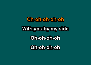 Oh-oh-oh-oh-oh

With you by my side

Oh-oh-oh-oh
Oh-oh-oh-oh