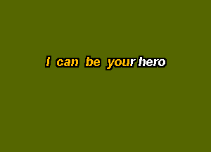 I can be your hero