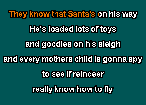 They know that Santa's on his way
He's loaded lots oftoys
and goodies on his sleigh
and every mothers child is gonna spy
to see if reindeer

really know how to fly